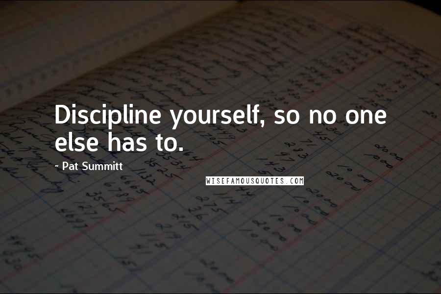 Pat Summitt Quotes: Discipline yourself, so no one else has to.