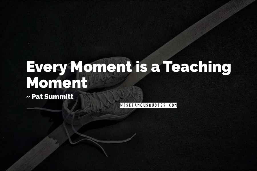 Pat Summitt Quotes: Every Moment is a Teaching Moment