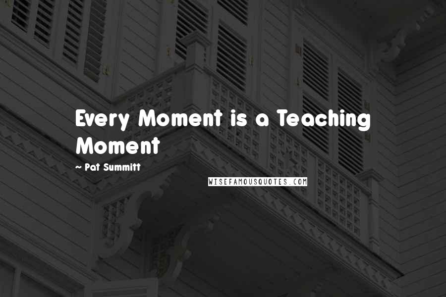 Pat Summitt Quotes: Every Moment is a Teaching Moment