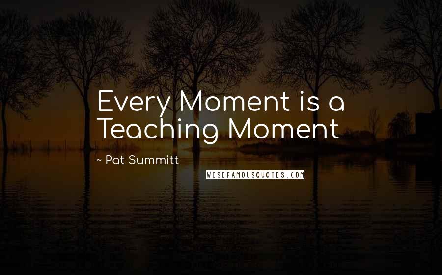 Pat Summitt Quotes: Every Moment is a Teaching Moment