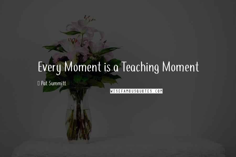 Pat Summitt Quotes: Every Moment is a Teaching Moment