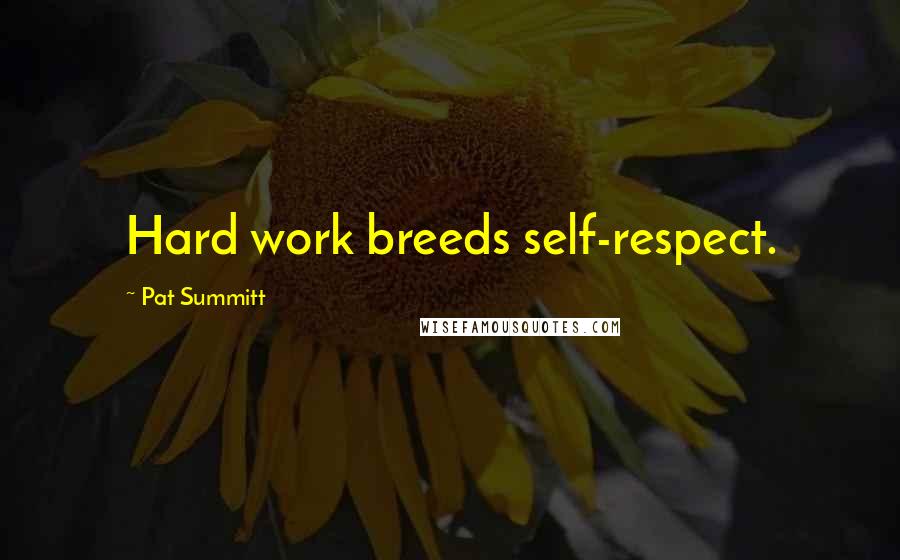 Pat Summitt Quotes: Hard work breeds self-respect.