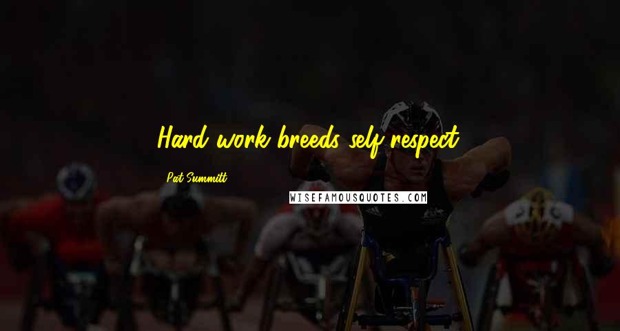 Pat Summitt Quotes: Hard work breeds self-respect.