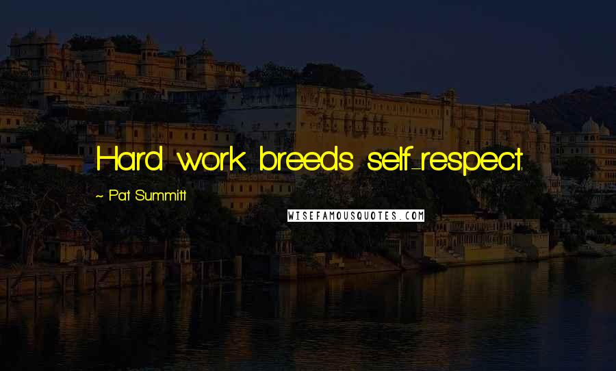 Pat Summitt Quotes: Hard work breeds self-respect.