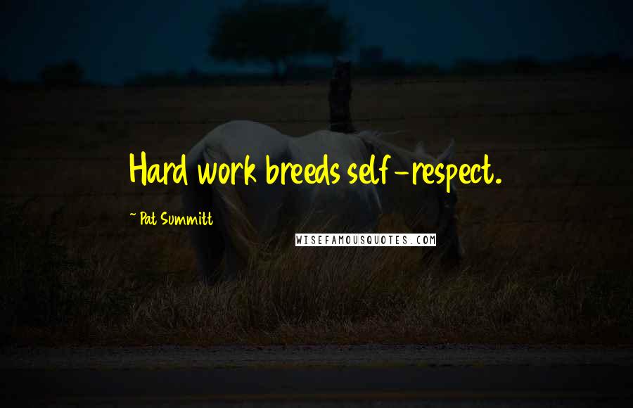 Pat Summitt Quotes: Hard work breeds self-respect.