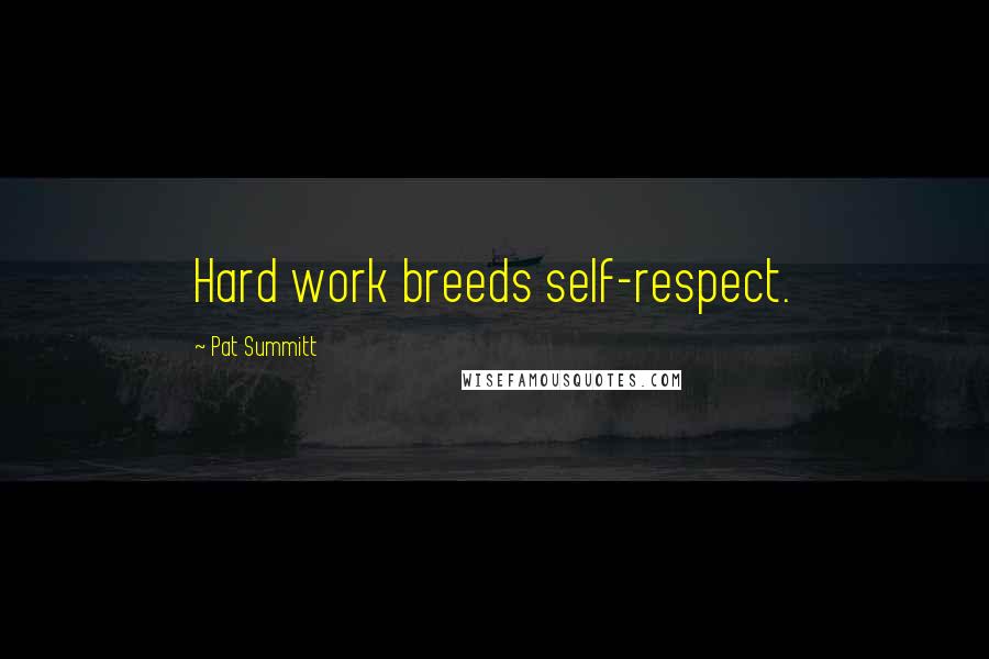 Pat Summitt Quotes: Hard work breeds self-respect.