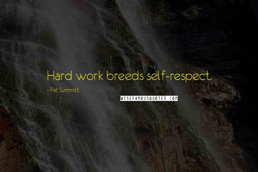 Pat Summitt Quotes: Hard work breeds self-respect.