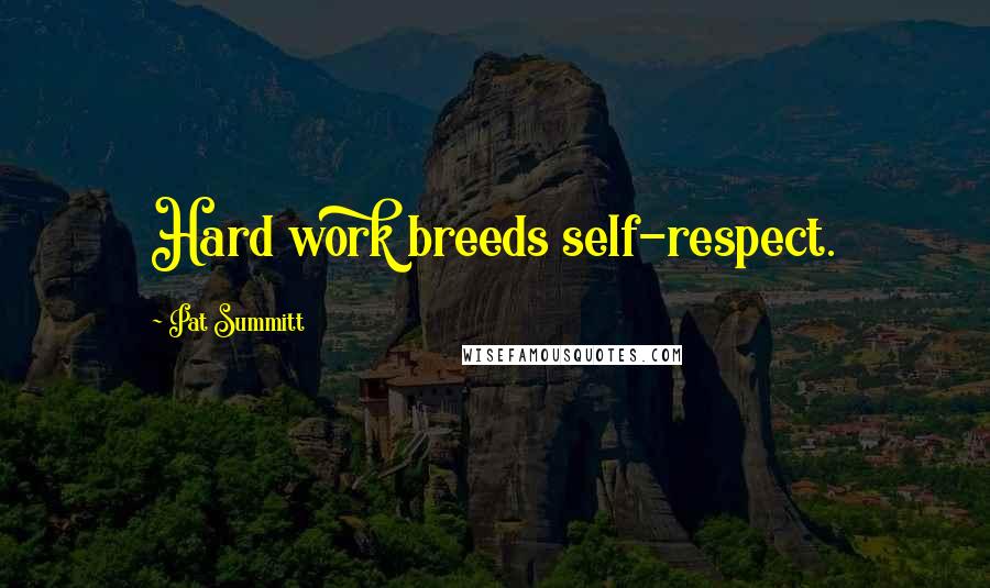 Pat Summitt Quotes: Hard work breeds self-respect.