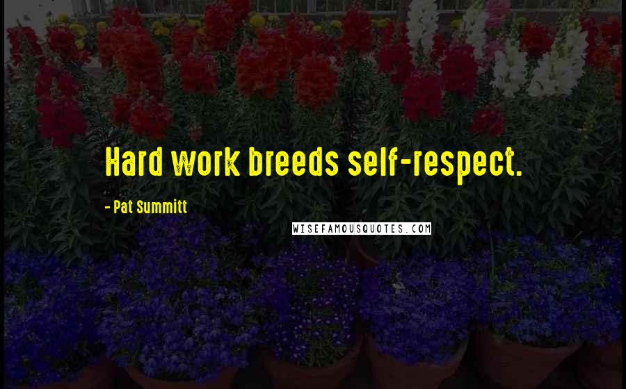 Pat Summitt Quotes: Hard work breeds self-respect.