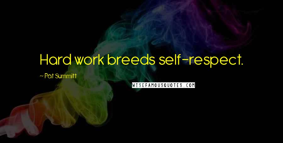 Pat Summitt Quotes: Hard work breeds self-respect.