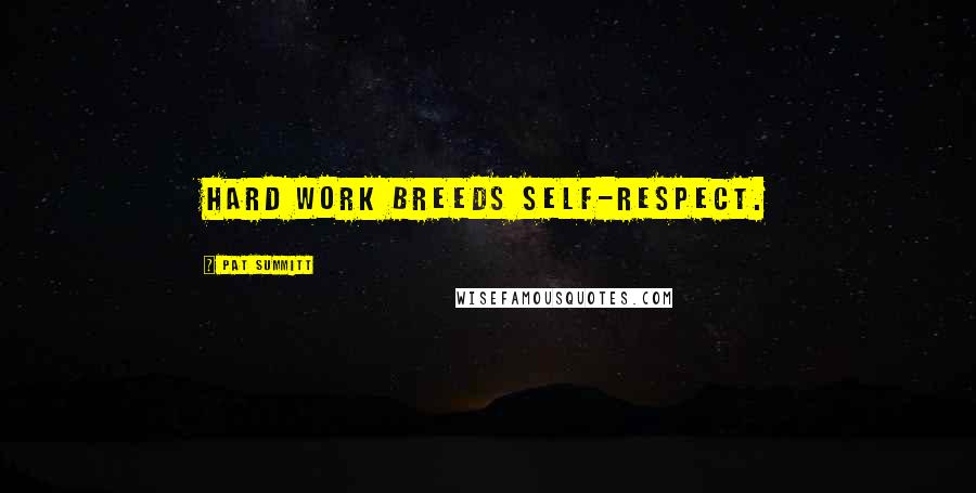 Pat Summitt Quotes: Hard work breeds self-respect.