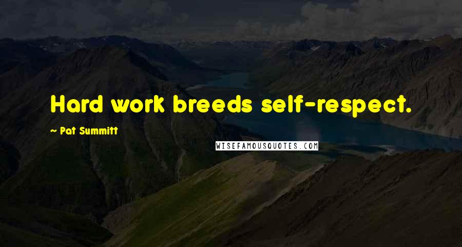 Pat Summitt Quotes: Hard work breeds self-respect.