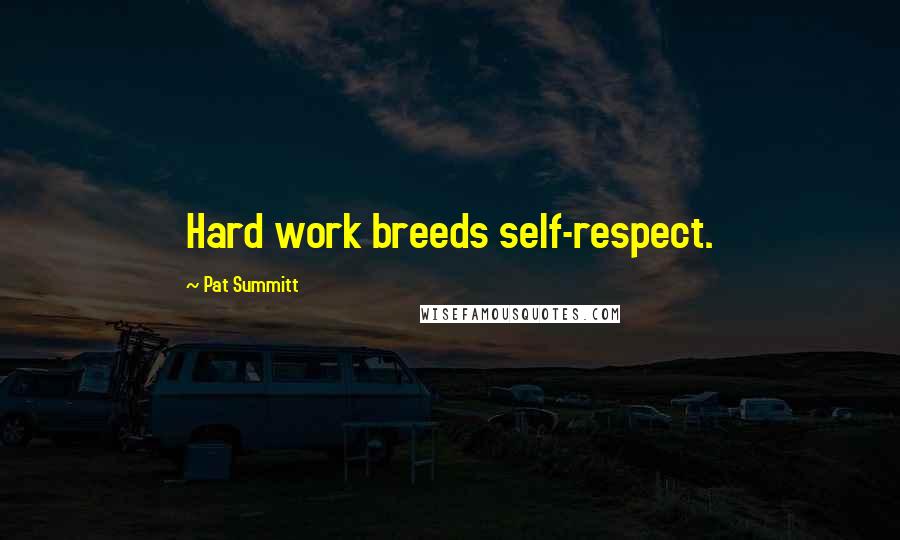 Pat Summitt Quotes: Hard work breeds self-respect.