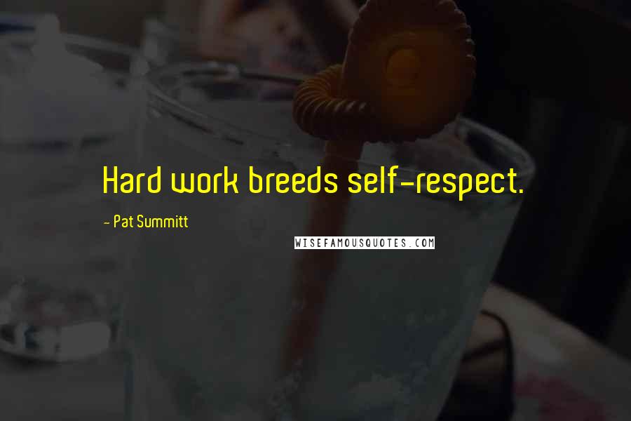 Pat Summitt Quotes: Hard work breeds self-respect.