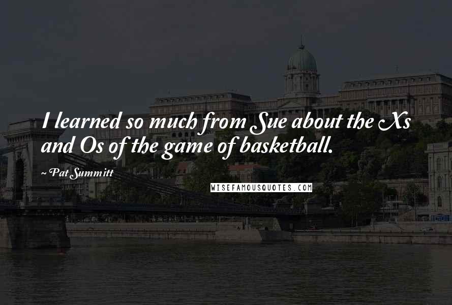 Pat Summitt Quotes: I learned so much from Sue about the Xs and Os of the game of basketball.