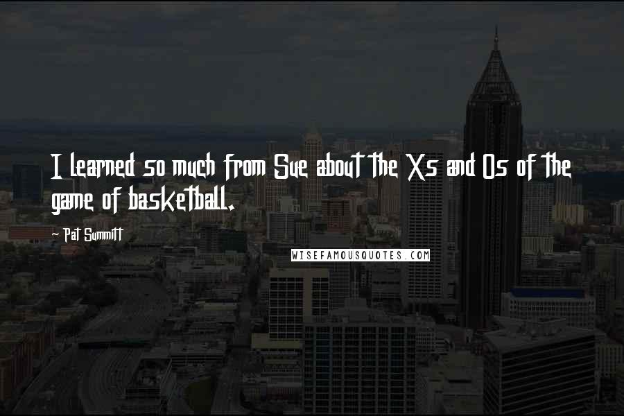 Pat Summitt Quotes: I learned so much from Sue about the Xs and Os of the game of basketball.