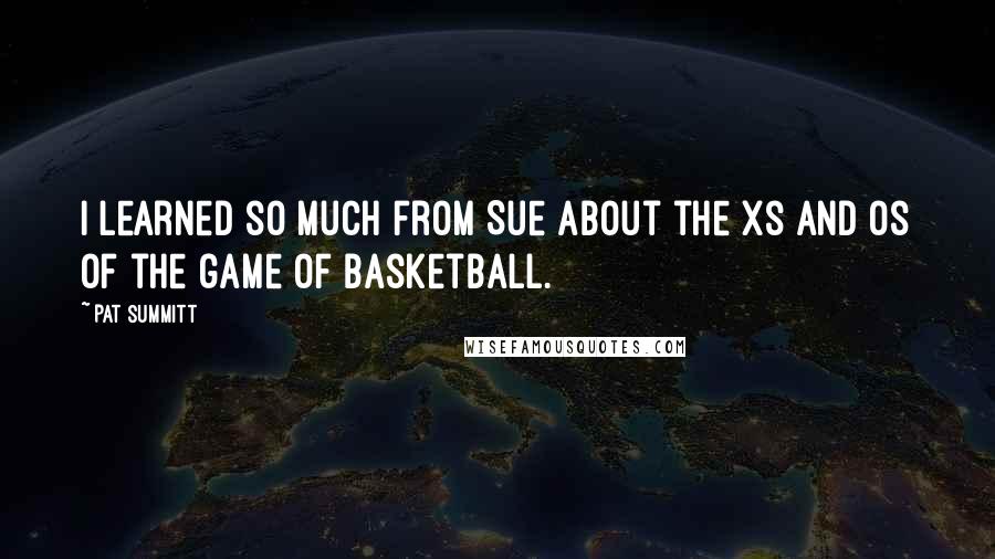 Pat Summitt Quotes: I learned so much from Sue about the Xs and Os of the game of basketball.