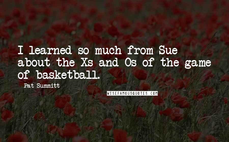 Pat Summitt Quotes: I learned so much from Sue about the Xs and Os of the game of basketball.