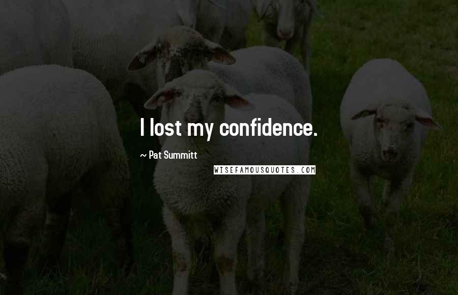 Pat Summitt Quotes: I lost my confidence.