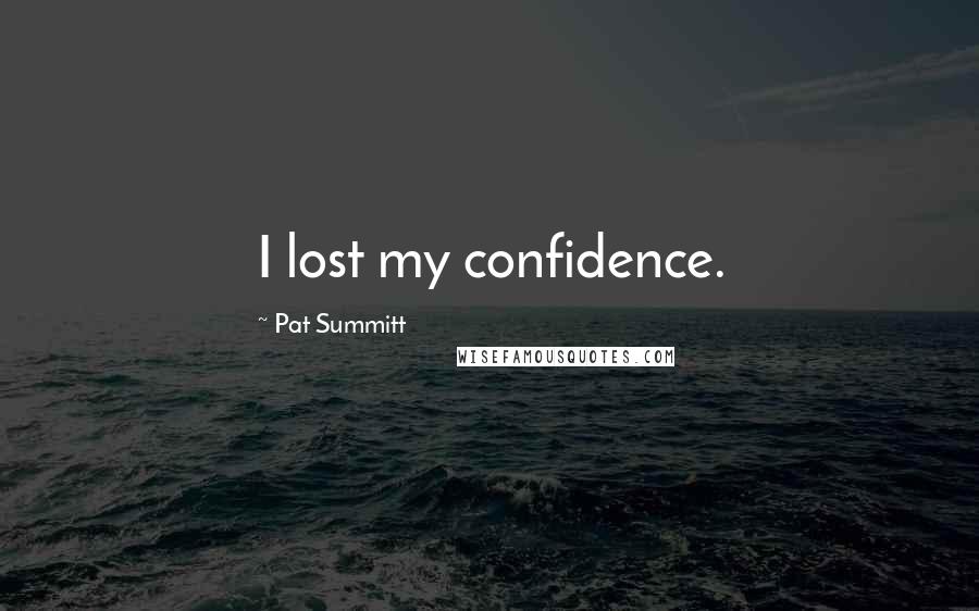 Pat Summitt Quotes: I lost my confidence.