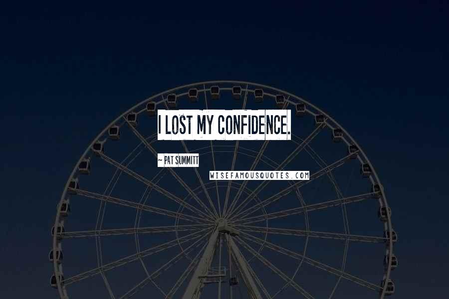 Pat Summitt Quotes: I lost my confidence.