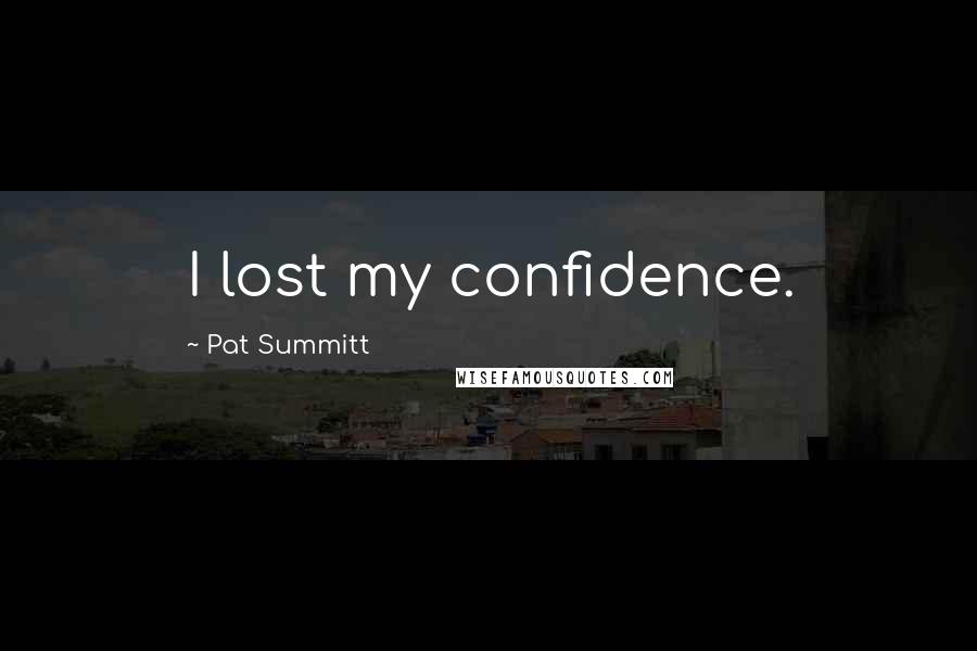 Pat Summitt Quotes: I lost my confidence.