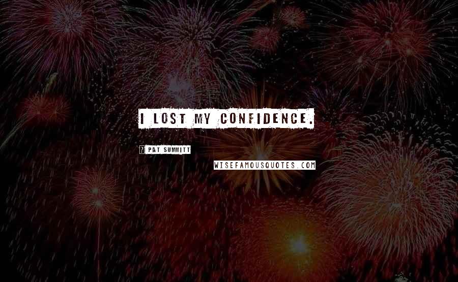 Pat Summitt Quotes: I lost my confidence.