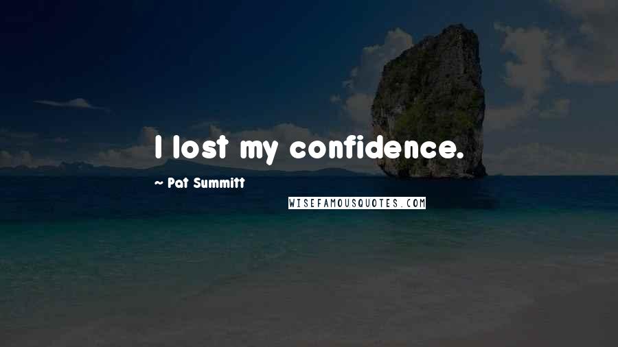 Pat Summitt Quotes: I lost my confidence.