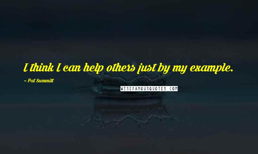 Pat Summitt Quotes: I think I can help others just by my example.