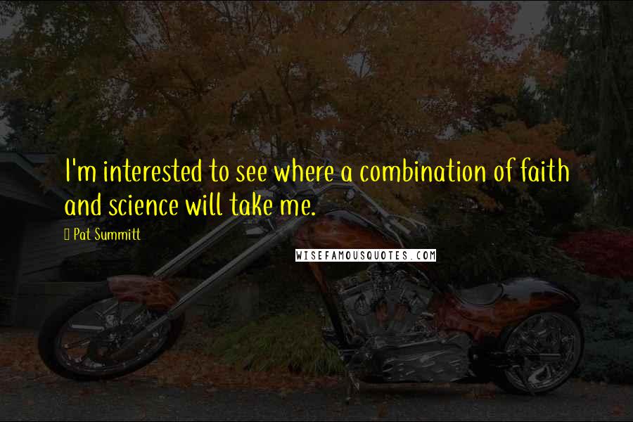 Pat Summitt Quotes: I'm interested to see where a combination of faith and science will take me.