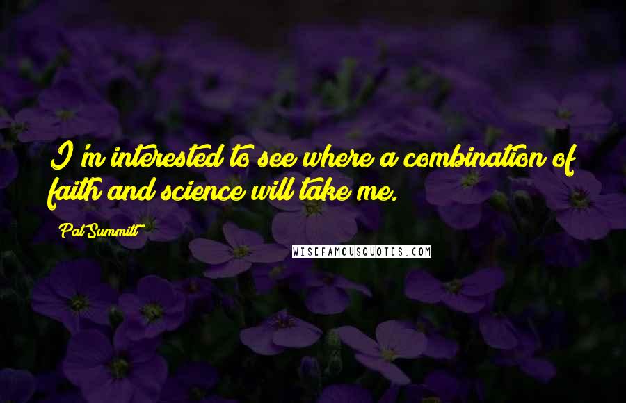 Pat Summitt Quotes: I'm interested to see where a combination of faith and science will take me.