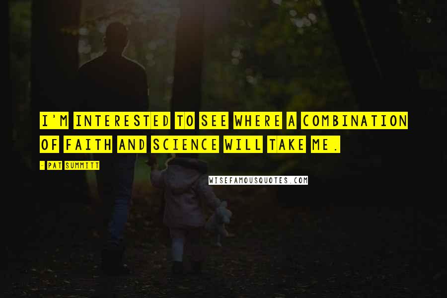 Pat Summitt Quotes: I'm interested to see where a combination of faith and science will take me.