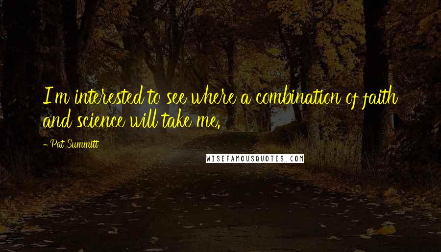 Pat Summitt Quotes: I'm interested to see where a combination of faith and science will take me.