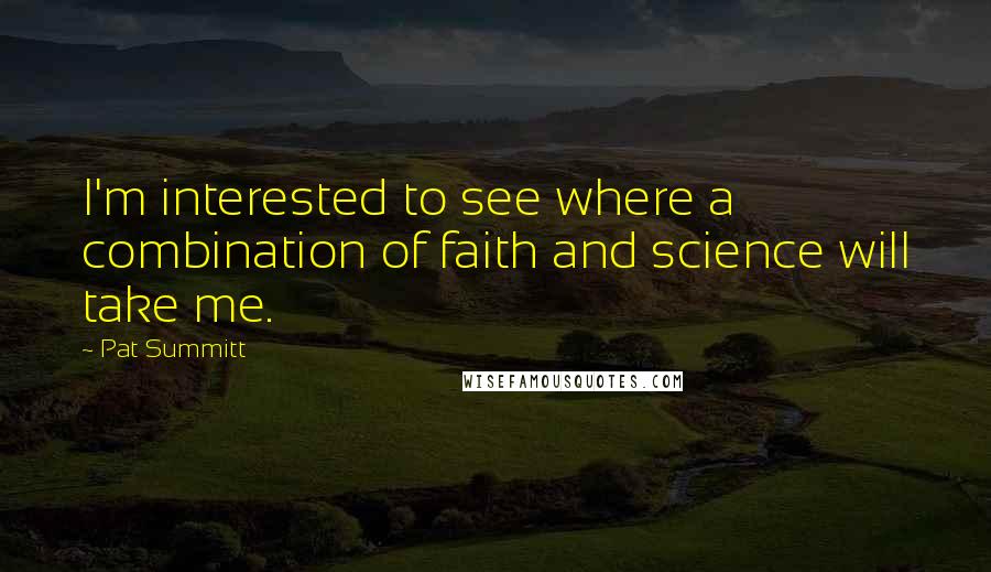 Pat Summitt Quotes: I'm interested to see where a combination of faith and science will take me.