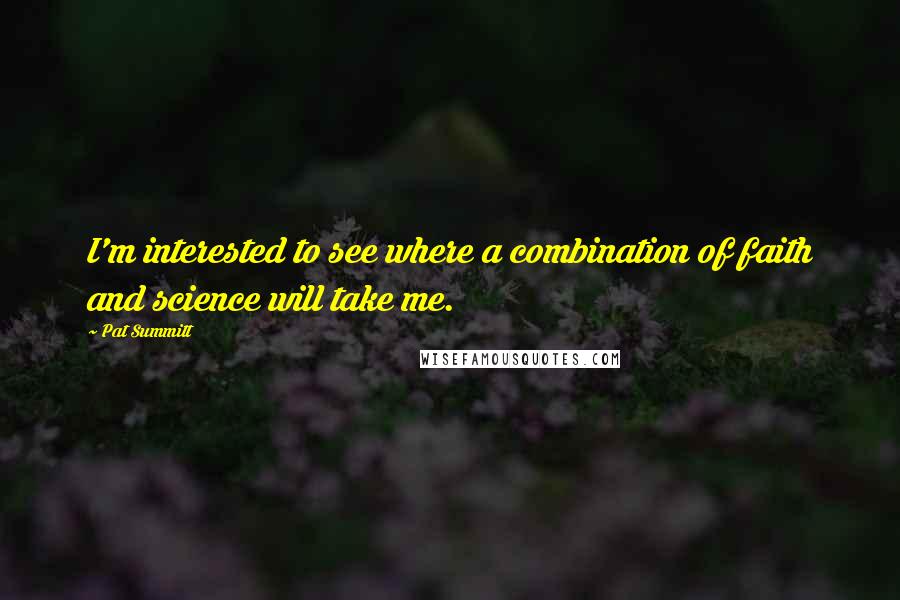 Pat Summitt Quotes: I'm interested to see where a combination of faith and science will take me.