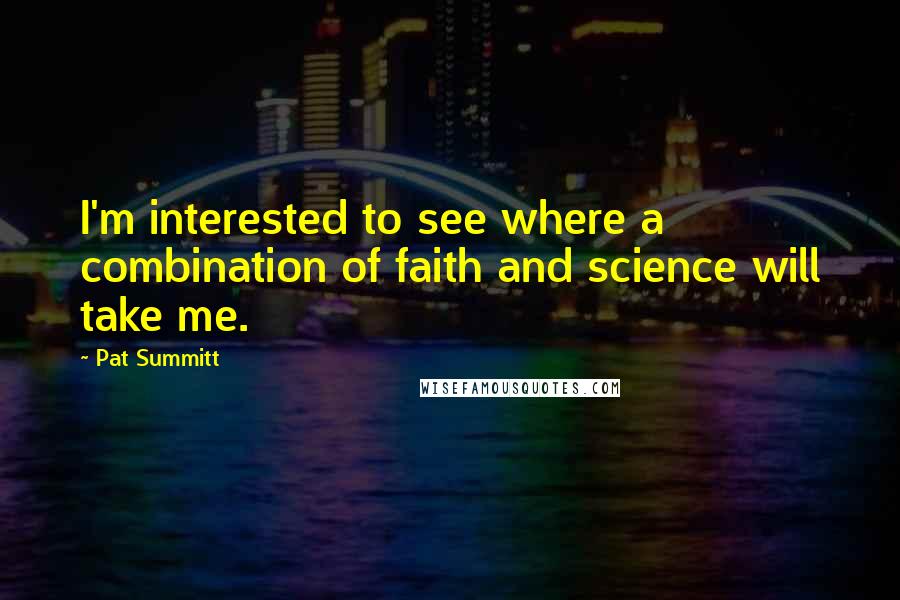 Pat Summitt Quotes: I'm interested to see where a combination of faith and science will take me.