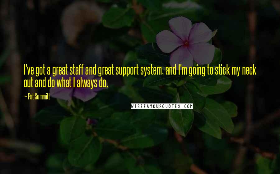 Pat Summitt Quotes: I've got a great staff and great support system, and I'm going to stick my neck out and do what I always do.