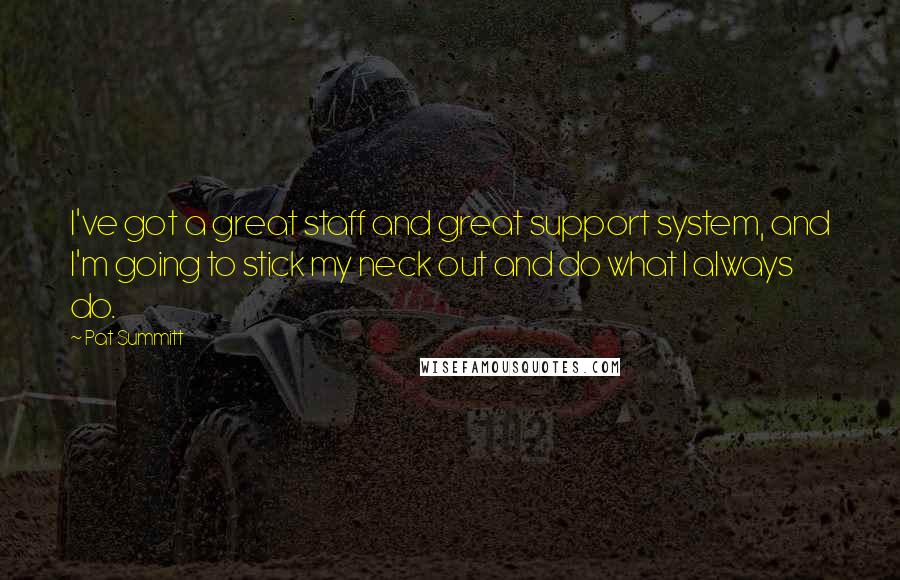 Pat Summitt Quotes: I've got a great staff and great support system, and I'm going to stick my neck out and do what I always do.