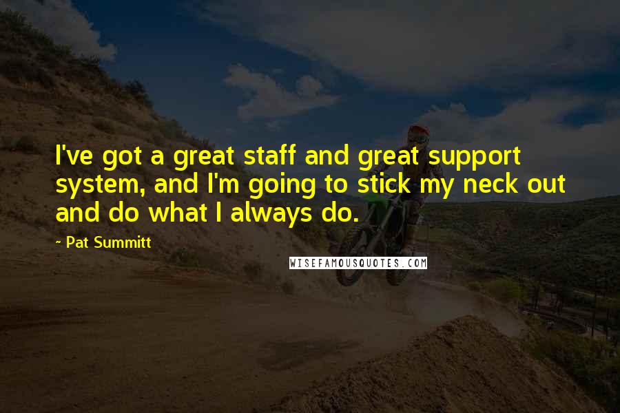 Pat Summitt Quotes: I've got a great staff and great support system, and I'm going to stick my neck out and do what I always do.