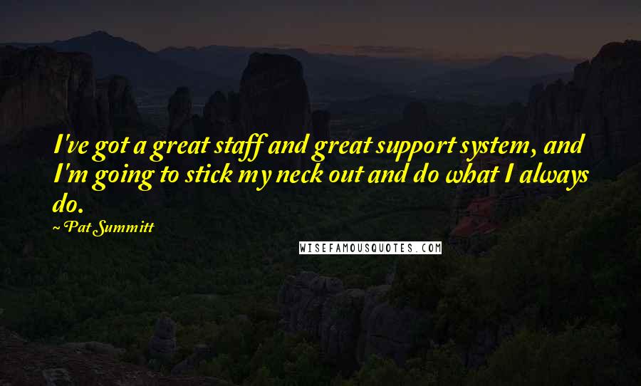 Pat Summitt Quotes: I've got a great staff and great support system, and I'm going to stick my neck out and do what I always do.
