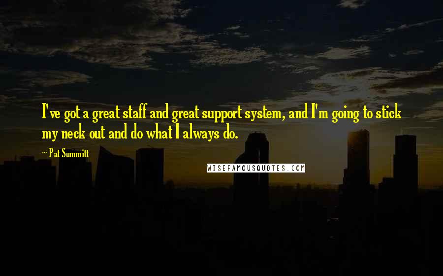 Pat Summitt Quotes: I've got a great staff and great support system, and I'm going to stick my neck out and do what I always do.