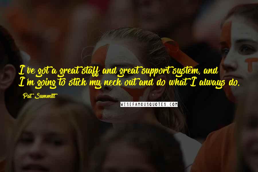 Pat Summitt Quotes: I've got a great staff and great support system, and I'm going to stick my neck out and do what I always do.