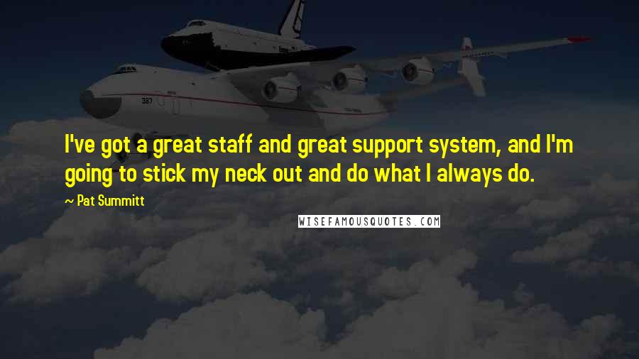 Pat Summitt Quotes: I've got a great staff and great support system, and I'm going to stick my neck out and do what I always do.