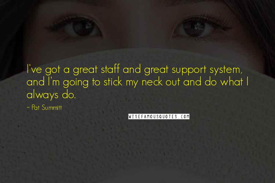 Pat Summitt Quotes: I've got a great staff and great support system, and I'm going to stick my neck out and do what I always do.