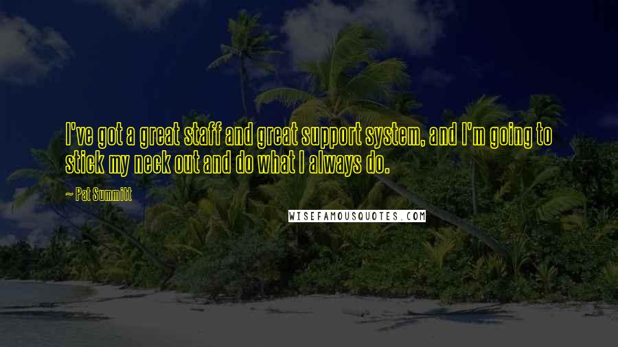 Pat Summitt Quotes: I've got a great staff and great support system, and I'm going to stick my neck out and do what I always do.