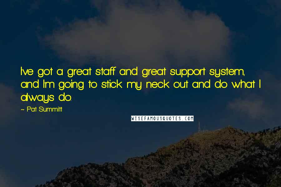 Pat Summitt Quotes: I've got a great staff and great support system, and I'm going to stick my neck out and do what I always do.