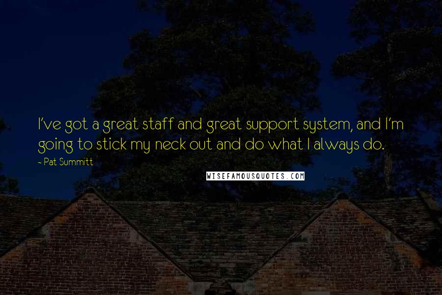 Pat Summitt Quotes: I've got a great staff and great support system, and I'm going to stick my neck out and do what I always do.