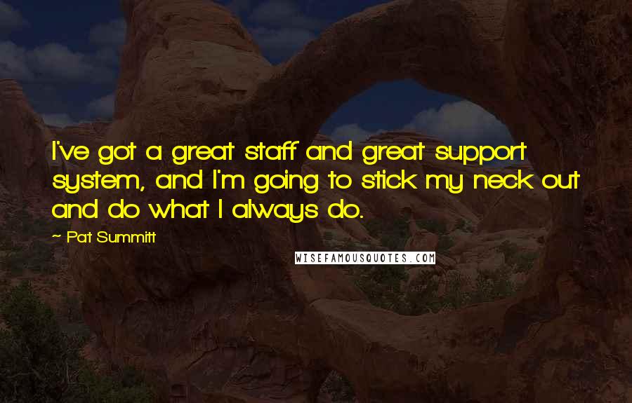 Pat Summitt Quotes: I've got a great staff and great support system, and I'm going to stick my neck out and do what I always do.