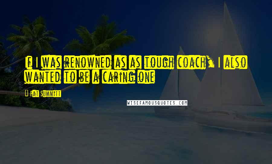 Pat Summitt Quotes: If I was renowned as as tough coach, I also wanted to be a caring one