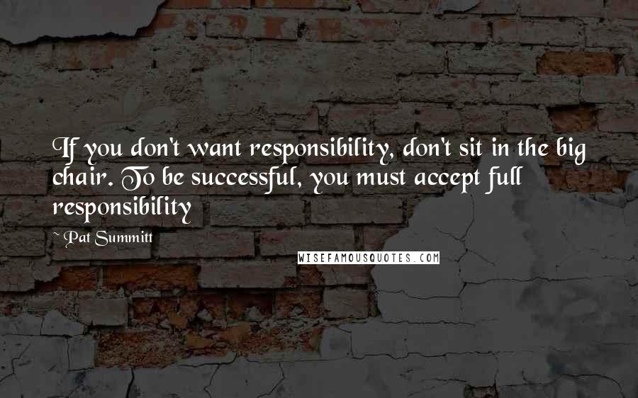 Pat Summitt Quotes: If you don't want responsibility, don't sit in the big chair. To be successful, you must accept full responsibility